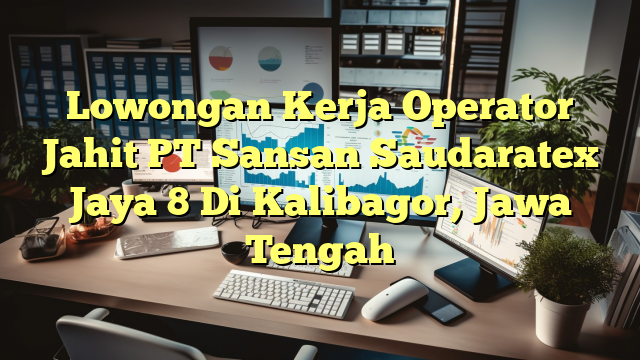 Lowongan Kerja Operator Jahit PT Sansan Saudaratex Jaya 8 Di Kalibagor, Jawa Tengah