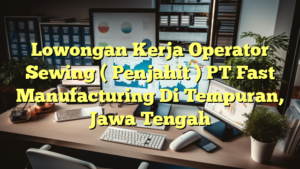 Lowongan Kerja Operator Sewing ( Penjahit ) PT Fast Manufacturing Di Tempuran, Jawa Tengah