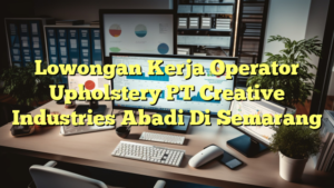 Lowongan Kerja Operator Upholstery PT Creative Industries Abadi Di Semarang