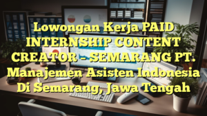 Lowongan Kerja PAID INTERNSHIP CONTENT CREATOR – SEMARANG PT. Manajemen  Asisten Indonesia Di Semarang, Jawa Tengah