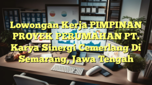 Lowongan Kerja PIMPINAN PROYEK PERUMAHAN PT. Karya Sinergi Cemerlang Di Semarang, Jawa Tengah