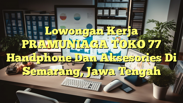 Lowongan Kerja PRAMUNIAGA TOKO 77 Handphone Dan Aksesories Di Semarang, Jawa Tengah