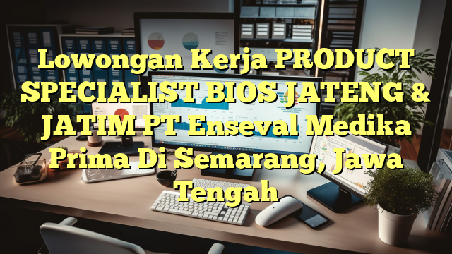 Lowongan Kerja PRODUCT SPECIALIST BIOS JATENG & JATIM PT Enseval Medika Prima Di Semarang, Jawa Tengah