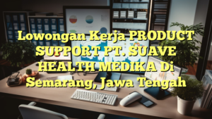 Lowongan Kerja PRODUCT SUPPORT PT. SUAVE HEALTH MEDIKA Di Semarang, Jawa Tengah