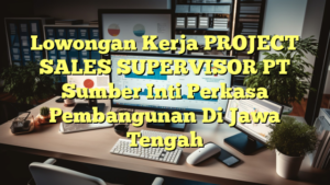 Lowongan Kerja PROJECT SALES SUPERVISOR PT Sumber Inti Perkasa Pembangunan Di Jawa Tengah