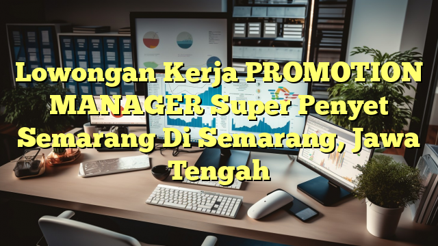 Lowongan Kerja PROMOTION MANAGER Super Penyet Semarang Di Semarang, Jawa Tengah