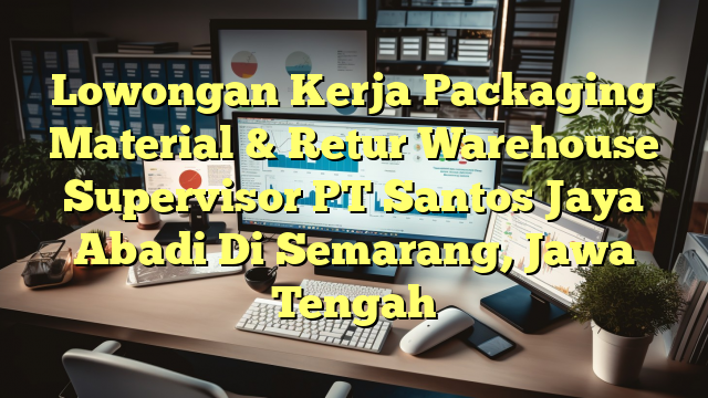 Lowongan Kerja Packaging Material & Retur Warehouse Supervisor PT Santos Jaya Abadi Di Semarang, Jawa Tengah