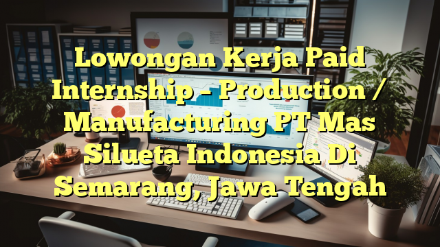 Lowongan Kerja Paid Internship – Production / Manufacturing PT Mas Silueta Indonesia Di Semarang, Jawa Tengah