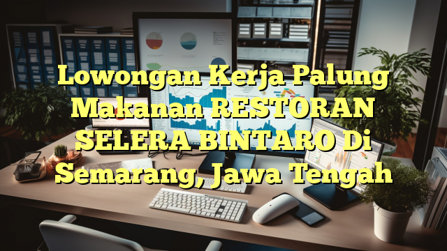 Lowongan Kerja Palung Makanan RESTORAN SELERA BINTARO Di Semarang, Jawa Tengah