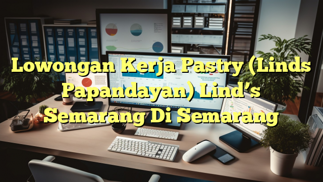 Lowongan Kerja Pastry (Linds Papandayan) Lind’s Semarang Di Semarang