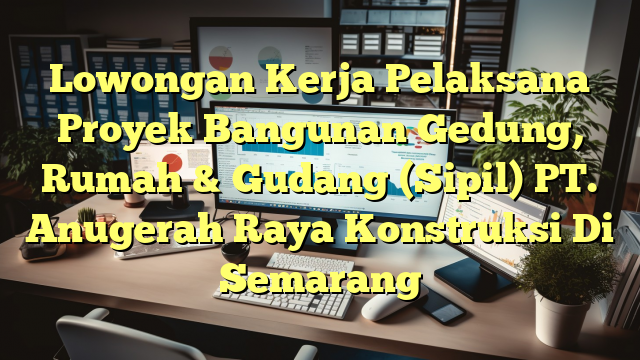 Lowongan Kerja Pelaksana Proyek Bangunan Gedung, Rumah & Gudang (Sipil) PT. Anugerah Raya Konstruksi Di Semarang