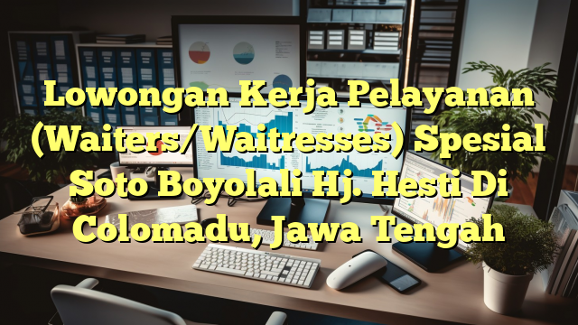 Lowongan Kerja Pelayanan (Waiters/Waitresses) Spesial Soto Boyolali Hj. Hesti Di Colomadu, Jawa Tengah