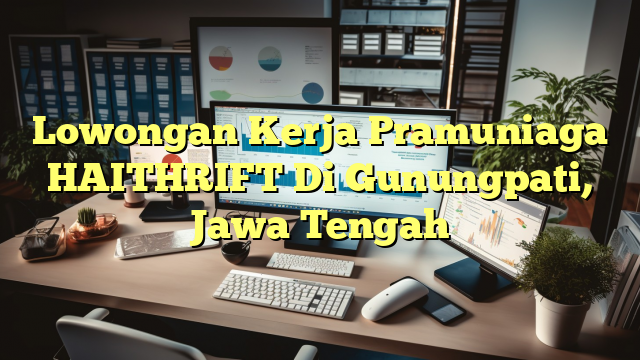 Lowongan Kerja Pramuniaga HAITHRIFT Di Gunungpati, Jawa Tengah