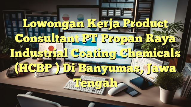 Lowongan Kerja Product Consultant PT Propan Raya Industrial Coating Chemicals (HCBP ) Di Banyumas, Jawa Tengah