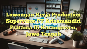 Lowongan Kerja Production Supervisor PT Arisamandiri Pratama Di Karangawen, Jawa Tengah