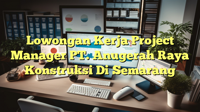 Lowongan Kerja Project Manager PT. Anugerah Raya Konstruksi Di Semarang