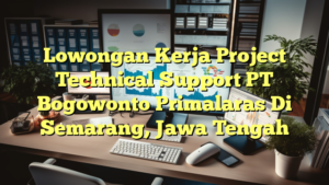 Lowongan Kerja Project Technical Support PT Bogowonto Primalaras Di Semarang, Jawa Tengah