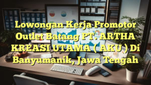 Lowongan Kerja Promotor Outlet Batang PT. ARTHA KREASI UTAMA ( AKU ) Di Banyumanik, Jawa Tengah