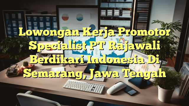 Lowongan Kerja Promotor Specialist PT Rajawali Berdikari Indonesia Di Semarang, Jawa Tengah