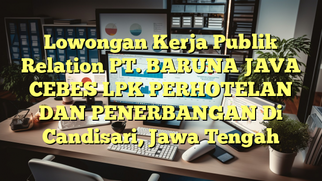 Lowongan Kerja Publik Relation PT. BARUNA JAVA CEBES LPK PERHOTELAN DAN PENERBANGAN Di Candisari, Jawa Tengah