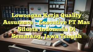 Lowongan Kerja Quality Assurance – Executive PT Mas Silueta Indonesia Di Semarang, Jawa Tengah