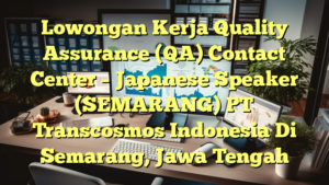 Lowongan Kerja Quality Assurance (QA) Contact Center – Japanese Speaker (SEMARANG) PT Transcosmos Indonesia Di Semarang, Jawa Tengah