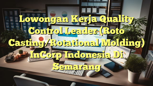 Lowongan Kerja Quality Control Leader (Roto Casting/Rotational Molding) InCorp Indonesia Di Semarang