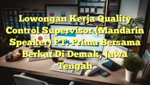 Lowongan Kerja Quality Control Supervisor (Mandarin Speaker) PT. Prima Bersama Berkat Di Demak, Jawa Tengah