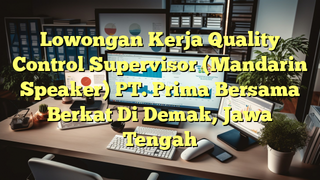 Lowongan Kerja Quality Control Supervisor (Mandarin Speaker) PT. Prima Bersama Berkat Di Demak, Jawa Tengah