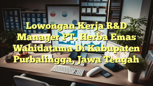 Lowongan Kerja R&D Manager PT. Herba Emas Wahidatama Di Kabupaten Purbalingga, Jawa Tengah