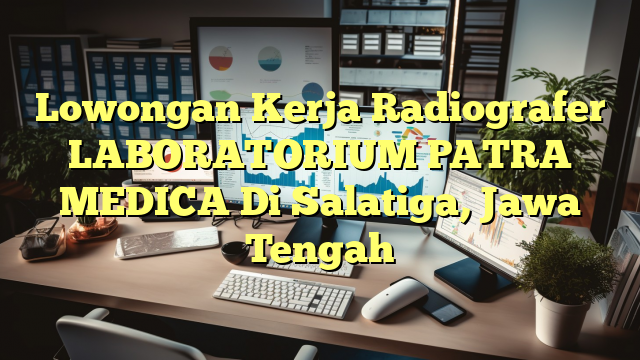 Lowongan Kerja Radiografer LABORATORIUM PATRA MEDICA Di Salatiga, Jawa Tengah