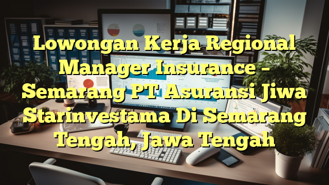 Lowongan Kerja Regional Manager Insurance – Semarang PT Asuransi Jiwa Starinvestama Di Semarang Tengah, Jawa Tengah