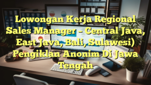 Lowongan Kerja Regional Sales Manager – Central Java, East Java, Bali, Sulawesi) Pengiklan Anonim Di Jawa Tengah