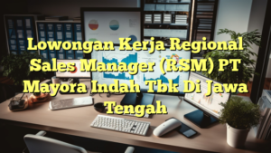 Lowongan Kerja Regional Sales Manager (RSM) PT Mayora Indah Tbk Di Jawa Tengah