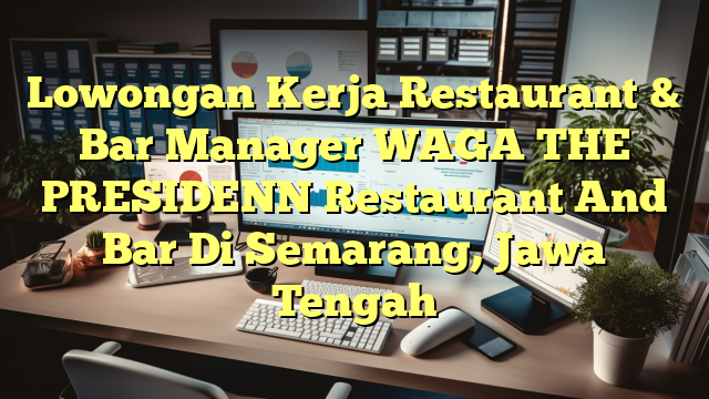 Lowongan Kerja Restaurant & Bar Manager WAGA THE PRESIDENN Restaurant And Bar Di Semarang, Jawa Tengah