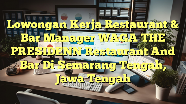 Lowongan Kerja Restaurant & Bar Manager WAGA THE PRESIDENN Restaurant And Bar Di Semarang Tengah, Jawa Tengah