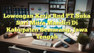 Lowongan Kerja Rnd PT Suka Sari Mitra Mandiri Di Kabupaten Semarang, Jawa Tengah