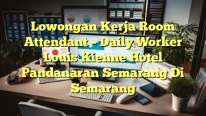 Lowongan Kerja Room Attendant – Daily Worker Louis Kienne Hotel Pandanaran Semarang Di Semarang