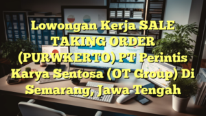 Lowongan Kerja SALE TAKING ORDER (PURWKERTO) PT Perintis Karya Sentosa (OT Group) Di Semarang, Jawa Tengah