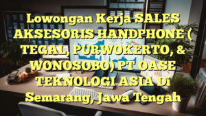 Lowongan Kerja SALES AKSESORIS HANDPHONE ( TEGAL, PURWOKERTO, & WONOSOBO) PT OASE TEKNOLOGI ASIA Di Semarang, Jawa Tengah