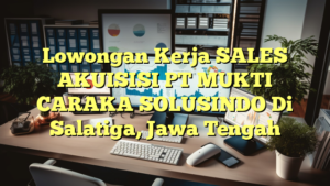 Lowongan Kerja SALES AKUISISI PT MUKTI CARAKA SOLUSINDO Di Salatiga, Jawa Tengah