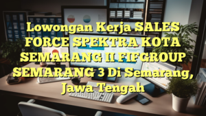 Lowongan Kerja SALES FORCE SPEKTRA KOTA SEMARANG II FIFGROUP SEMARANG 3 Di Semarang, Jawa Tengah