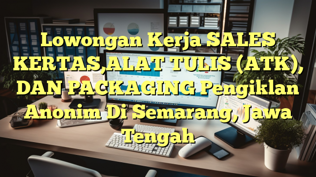 Lowongan Kerja SALES KERTAS,ALAT TULIS (ATK), DAN PACKAGING Pengiklan Anonim Di Semarang, Jawa Tengah