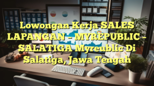 Lowongan Kerja SALES LAPANGAN – MYREPUBLIC – SALATIGA Myreublic Di Salatiga, Jawa Tengah