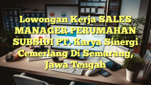 Lowongan Kerja SALES MANAGER PERUMAHAN SUBSIDI PT. Karya Sinergi Cemerlang Di Semarang, Jawa Tengah