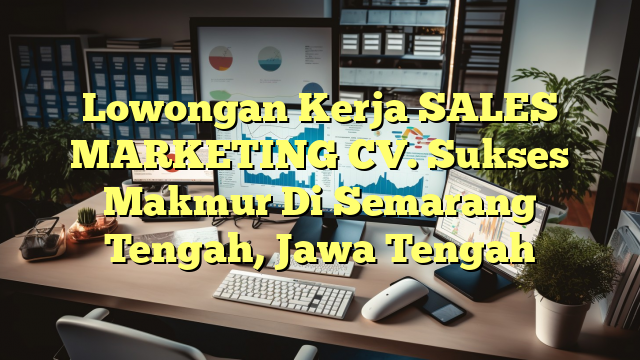 Lowongan Kerja SALES MARKETING CV. Sukses Makmur Di Semarang Tengah, Jawa Tengah