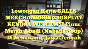 Lowongan Kerja SALES MERCHANDISING DISPLAY KENDAL WELERI PT Pinus Merah Abadi (Nabati Group) Di Semarang, Jawa Tengah