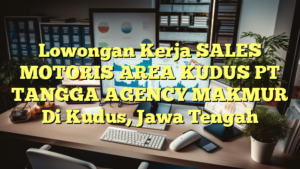 Lowongan Kerja SALES MOTORIS AREA KUDUS PT TANGGA AGENCY MAKMUR Di Kudus, Jawa Tengah