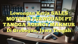 Lowongan Kerja SALES MOTORIS PURWODADI PT TANGGA AGENCY MAKMUR Di Grobogan, Jawa Tengah