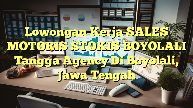 Lowongan Kerja SALES MOTORIS STOKIS BOYOLALI Tangga Agency Di Boyolali, Jawa Tengah